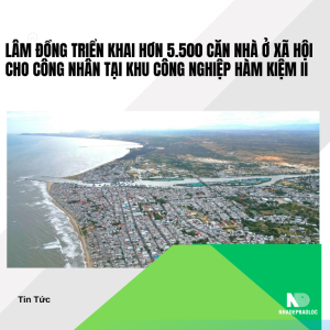 Lâm Đồng triển khai hơn 5.500 căn nhà ở xã hội cho công nhân tại Khu công nghiệp Hàm Kiệm II