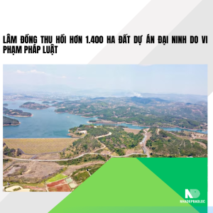 Lâm Đồng thu hồi hơn 1.400 ha đất Dự án Đại Ninh do vi phạm pháp luật