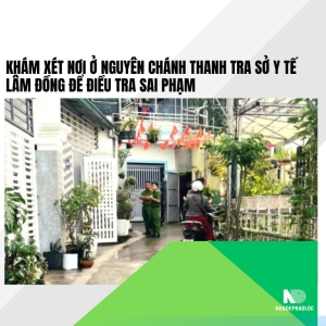 Khám xét nơi ở nguyên Chánh Thanh tra Sở Y tế Lâm Đồng để điều tra sai phạm