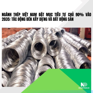 Ngành thép Việt Nam đặt mục tiêu tự chủ 90% vào 2035: Tác động đến xây dựng và bất động sản