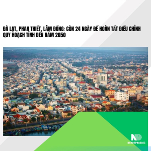 Đà Lạt, Phan Thiết, Lâm Đồng: Còn 24 ngày để hoàn tất điều chỉnh quy hoạch tỉnh đến năm 2050