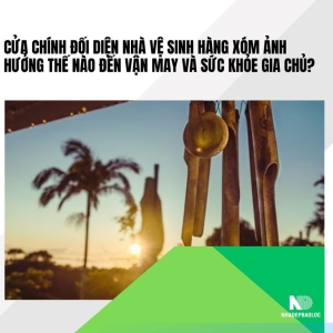 Cửa chính đối diện nhà vệ sinh hàng xóm có xấu không? Ảnh hưởng và cách hóa giải chuẩn phong thủy