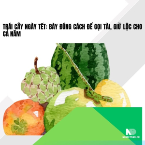 Trái cây ngày Tết: Bày đúng cách để gọi tài, giữ lộc cho cả năm