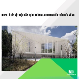 UHPC là gì? Vật liệu xây dựng tương lai trong kiến trúc bền vững