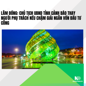 Lâm Đồng: Chủ tịch UBND tỉnh cảnh báo thay người phụ trách nếu chậm giải ngân vốn đầu tư công