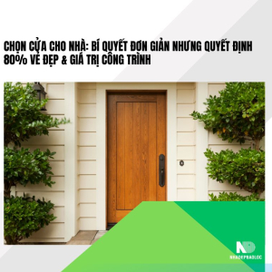 Chọn cửa cho nhà: Bí quyết đơn giản nhưng quyết định 80% vẻ đẹp &amp; giá trị công trình