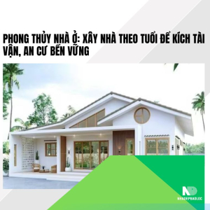 Phong thủy nhà ở: Xây nhà theo tuổi để kích tài vận, an cư bền vững