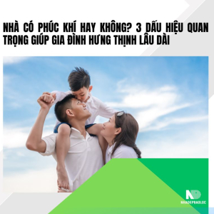 Nhà có phúc khí hay không? 3 dấu hiệu quan trọng giúp gia đình hưng thịnh lâu dài