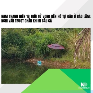 Nam thanh niên 18 tuổi tử vong bên hồ tự đào ở Bảo Lâm: Nghi vấn trượt chân khi đi câu cá