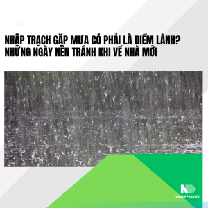 Nhập trạch gặp mưa có phải là điềm lành? Những ngày nên tránh khi về nhà mới