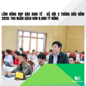 Lâm Đồng họp báo kinh tế – xã hội 2 tháng đầu năm 2026: Thu ngân sách hơn 8.000 tỷ đồng