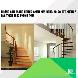 Hướng cầu thang ngược chiều kim đồng hồ có tốt không? Giải thích theo phong thủy