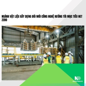 Ngành vật liệu xây dựng đổi mới công nghệ hướng tới mục tiêu Net Zero